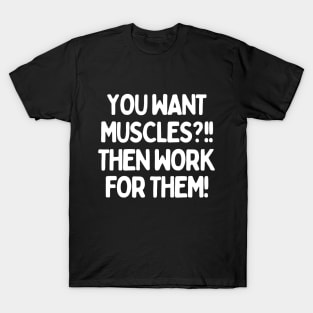 You want muscles?! Then work for them! T-Shirt